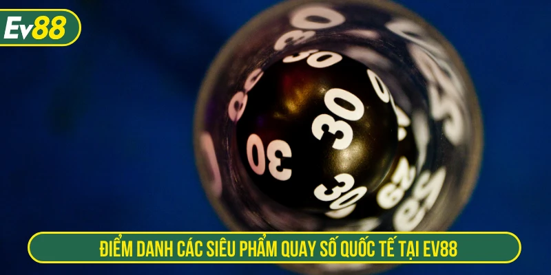 Điểm danh các siêu phẩm quay số quốc tế tại EV88