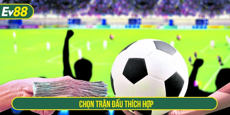 Bet thủ nên lựa chọn trận đấu phù hợp để đặt cược 