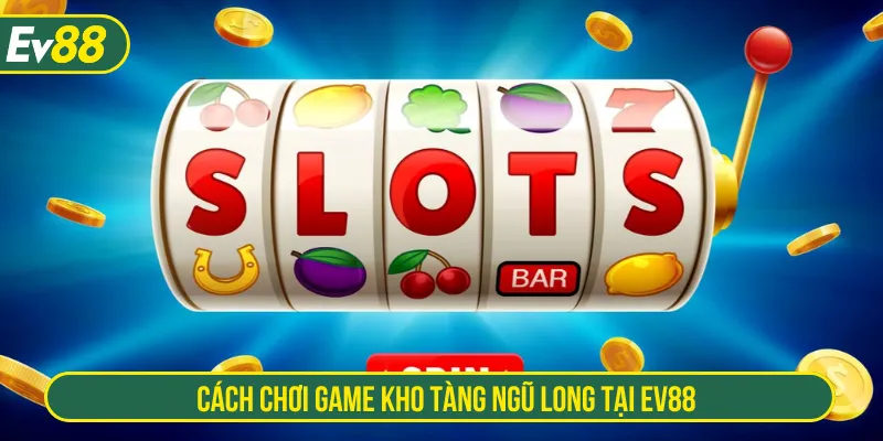 Người mới dễ dàng chơi slot kho tàng ngũ long tại EV88