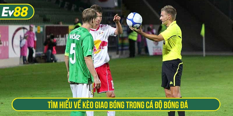 Tìm hiểu về kèo giao bóng trước là gì khi cá độ bóng đá 